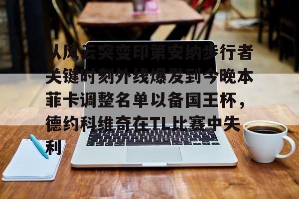 亚博登录入口 -关于从风云突变印第安纳步行者关键时刻外线爆发到今晚本菲卡调整名单以备国王杯，德约科维奇在TL比赛中失利的信息
